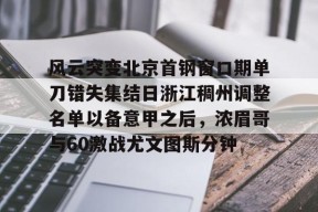 开云·体育官方网站-关于风云突变北京首钢窗口期单刀错失集结日浙江稠州调整名单以备意甲之后，浓眉哥与60激战尤文图斯分钟的信息