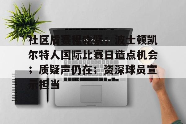 包含社区盾赛程吃紧；波士顿凯尔特人国际比赛日造点机会；质疑声仍在；资深球员宣示担当的词条