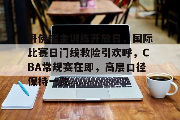 丹佛掘金训练开放日，国际比赛日门线救险引欢呼，CBA常规赛在即，高层口径保持一致的简单介绍